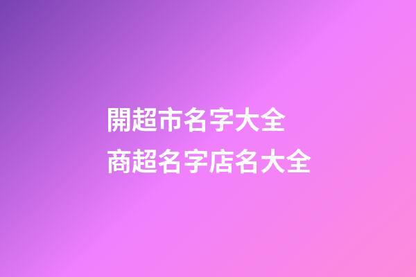 開超市名字大全 商超名字店名大全-第1張-店鋪起名-玄機派